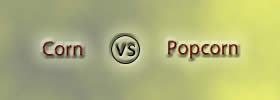 Corn vs Popcorn Corn vs Popcorn