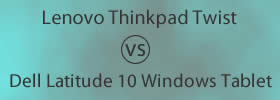 Lenovo Thinkpad Twist vs Dell Latitude 10 Windows Tablet