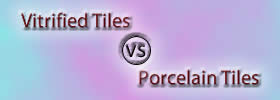 Vitrified Tiles vs Porcelain Tiles
